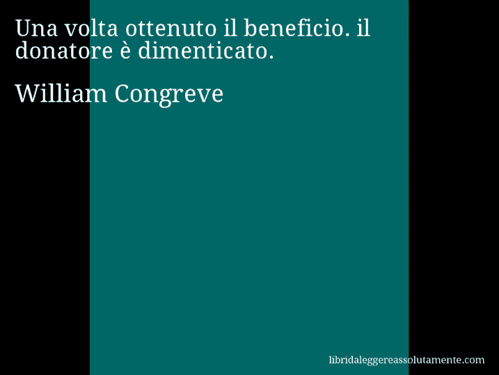 Aforisma di William Congreve : Una volta ottenuto il beneficio. il donatore è dimenticato.