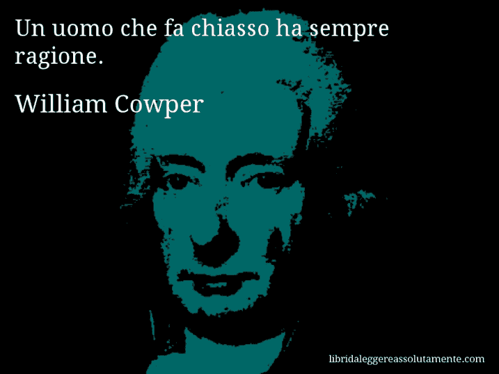 Aforisma di William Cowper : Un uomo che fa chiasso ha sempre ragione.