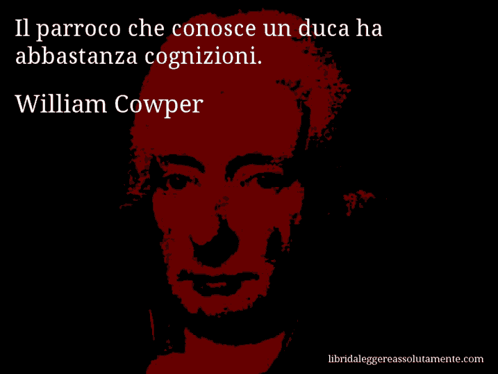 Aforisma di William Cowper : Il parroco che conosce un duca ha abbastanza cognizioni.