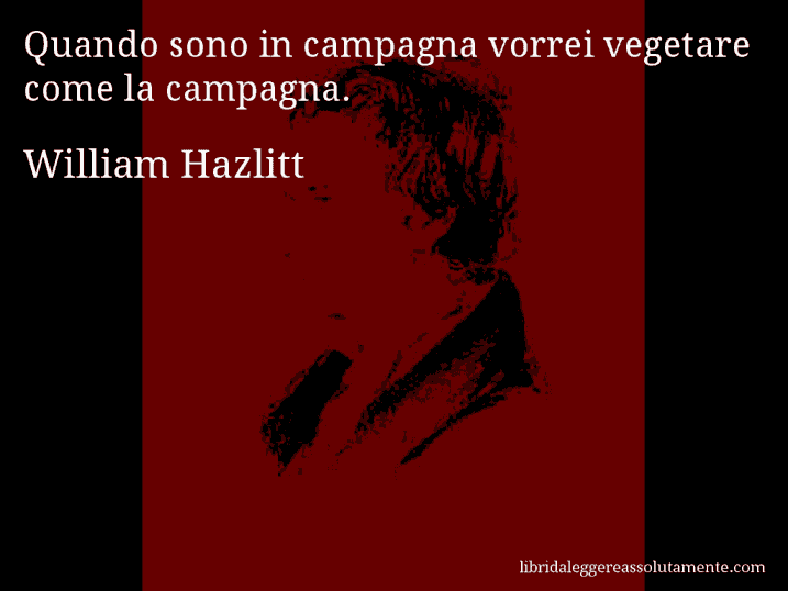 Aforisma di William Hazlitt : Quando sono in campagna vorrei vegetare come la campagna.