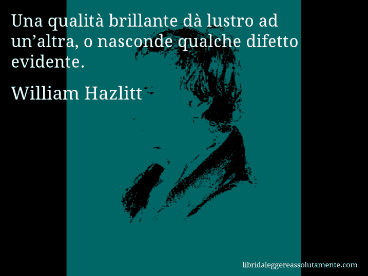 Aforisma di William Hazlitt : Una qualità brillante dà lustro ad un’altra, o nasconde qualche difetto evidente.