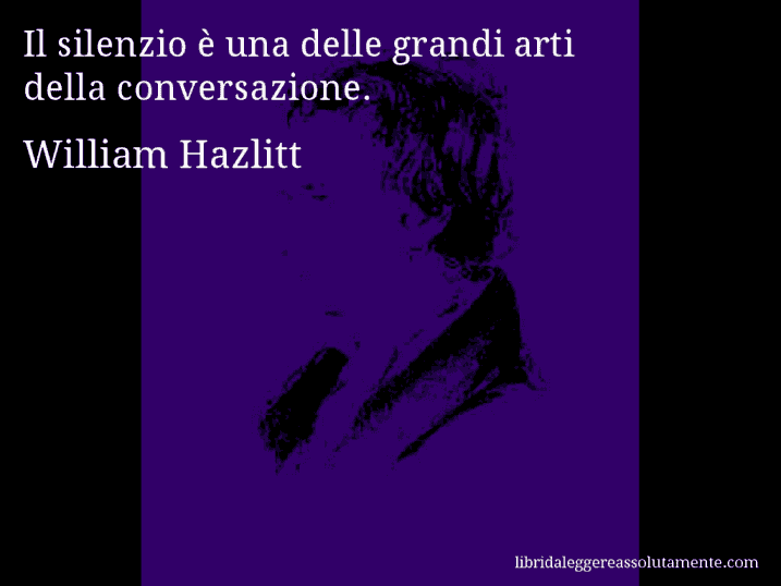 Aforisma di William Hazlitt : Il silenzio è una delle grandi arti della conversazione.