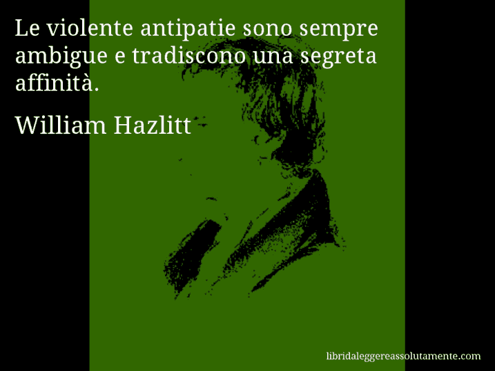 Aforisma di William Hazlitt : Le violente antipatie sono sempre ambigue e tradiscono una segreta affinità.