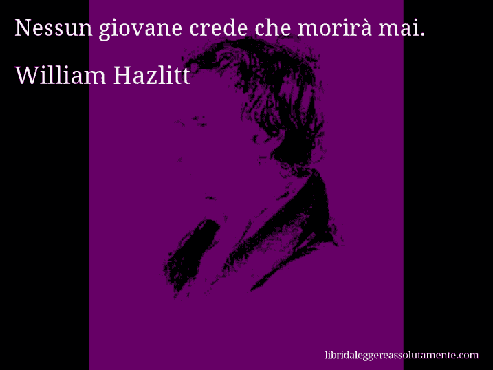 Aforisma di William Hazlitt : Nessun giovane crede che morirà mai.