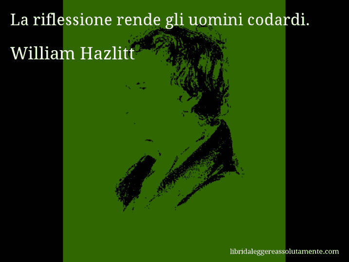 Aforisma di William Hazlitt : La riflessione rende gli uomini codardi.