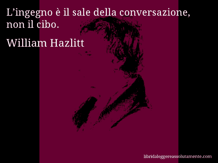 Aforisma di William Hazlitt : L’ingegno è il sale della conversazione, non il cibo.