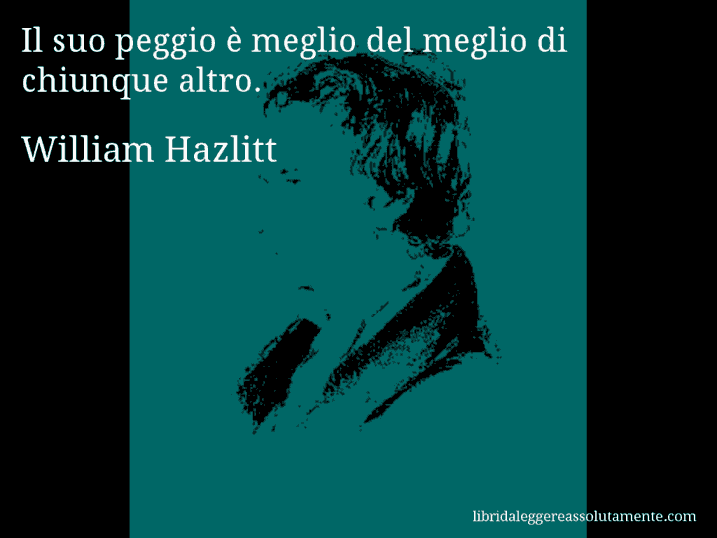Aforisma di William Hazlitt : Il suo peggio è meglio del meglio di chiunque altro.