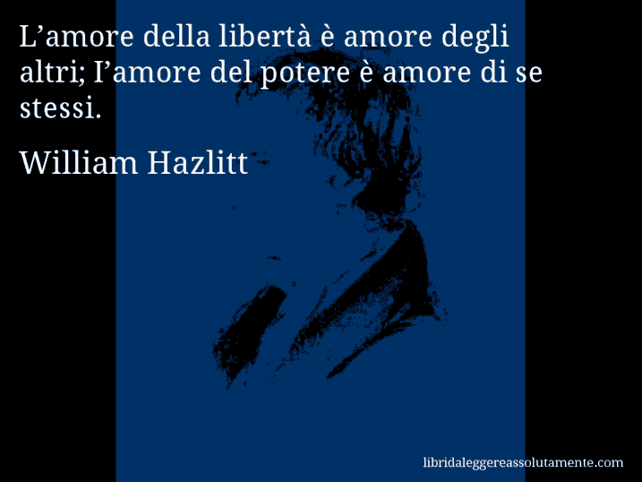 Aforisma di William Hazlitt : L’amore della libertà è amore degli altri; I’amore del potere è amore di se stessi.