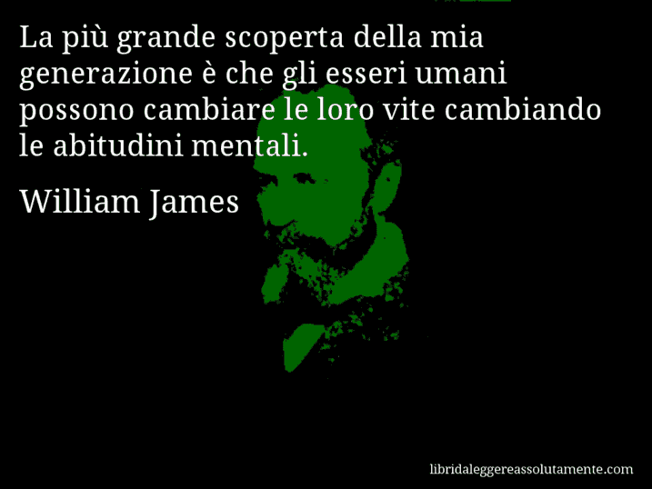 Aforisma di William James : La più grande scoperta della mia generazione è che gli esseri umani possono cambiare le loro vite cambiando le abitudini mentali.