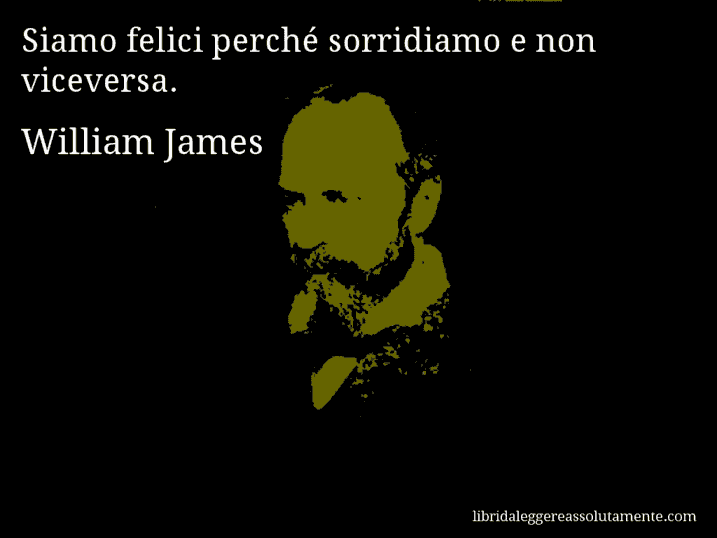 Aforisma di William James : Siamo felici perché sorridiamo e non viceversa.