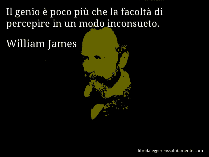 Aforisma di William James : Il genio è poco più che la facoltà di percepire in un modo inconsueto.