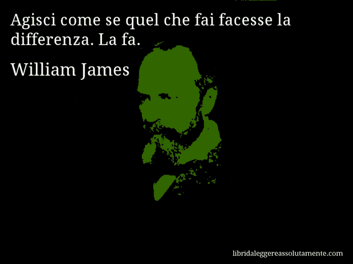 Aforisma di William James : Agisci come se quel che fai facesse la differenza. La fa.