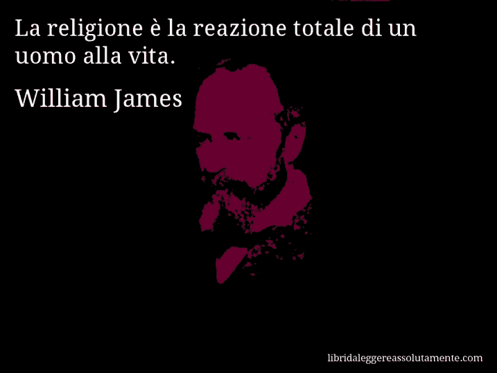 Aforisma di William James : La religione è la reazione totale di un uomo alla vita.