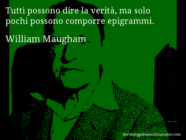 Aforisma di William Maugham : Tutti possono dire la verità, ma solo pochi possono comporre epigrammi.