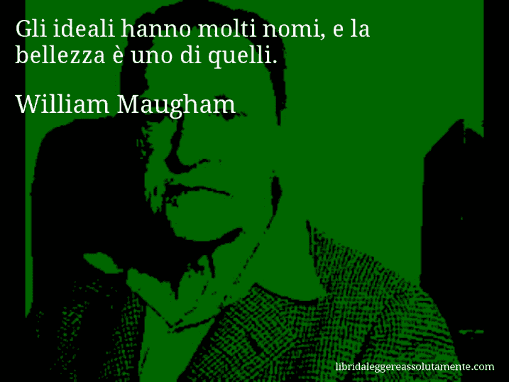 Aforisma di William Maugham : Gli ideali hanno molti nomi, e la bellezza è uno di quelli.