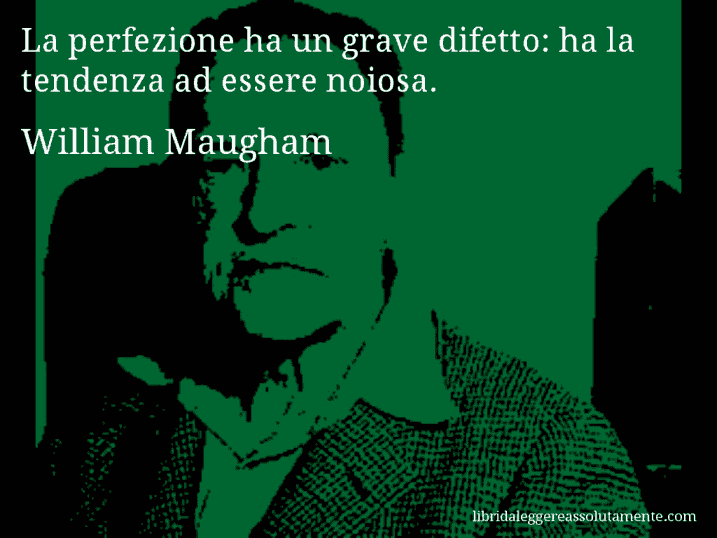 Aforisma di William Maugham : La perfezione ha un grave difetto: ha la tendenza ad essere noiosa.