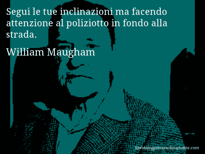 Aforisma di William Maugham : Segui le tue inclinazioni ma facendo attenzione al poliziotto in fondo alla strada.