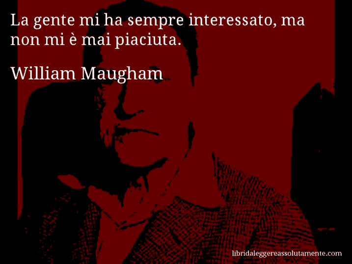 Aforisma di William Maugham : La gente mi ha sempre interessato, ma non mi è mai piaciuta.