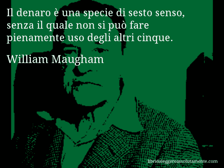 Aforisma di William Maugham : Il denaro è una specie di sesto senso, senza il quale non si può fare pienamente uso degli altri cinque.