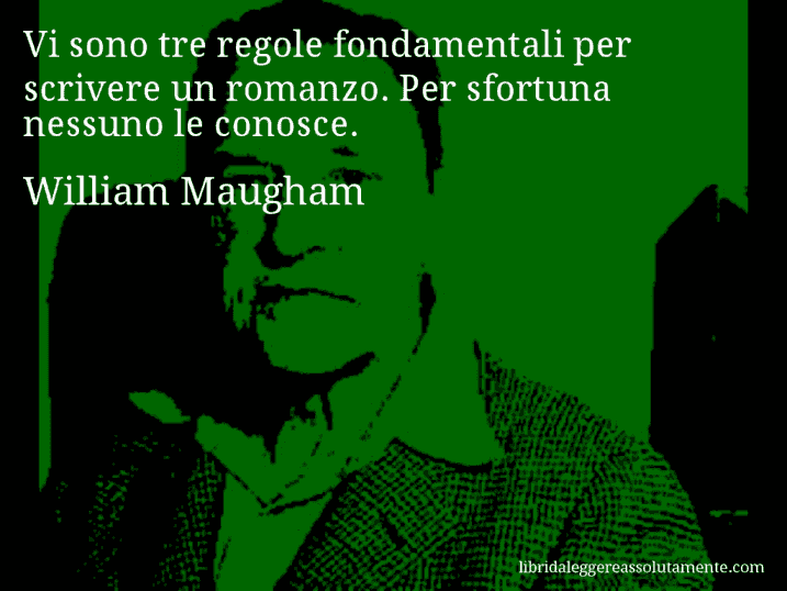 Aforisma di William Maugham : Vi sono tre regole fondamentali per scrivere un romanzo. Per sfortuna nessuno le conosce.