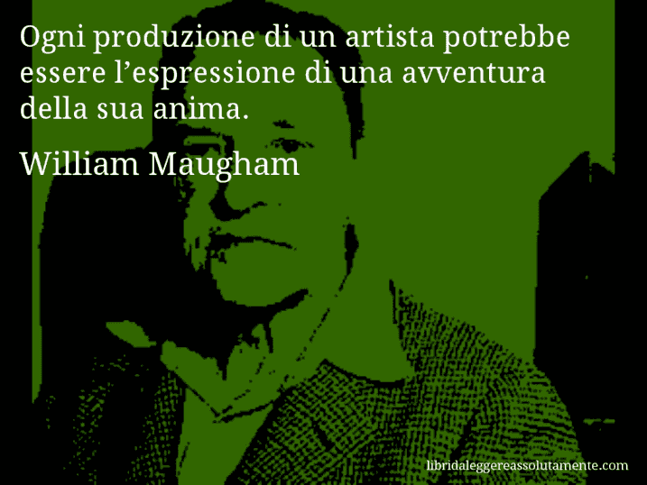Aforisma di William Maugham : Ogni produzione di un artista potrebbe essere l’espressione di una avventura della sua anima.