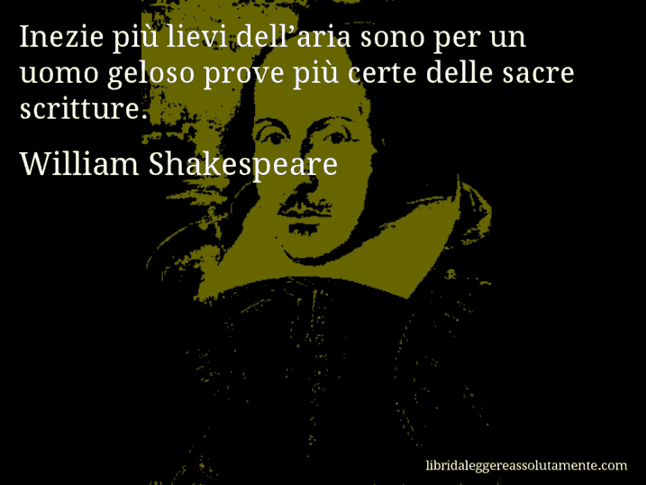 Aforisma di William Shakespeare : Inezie più lievi dell’aria sono per un uomo geloso prove più certe delle sacre scritture.