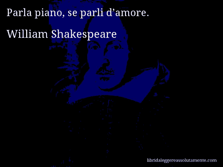 Aforisma di William Shakespeare : Parla piano, se parli d’amore.
