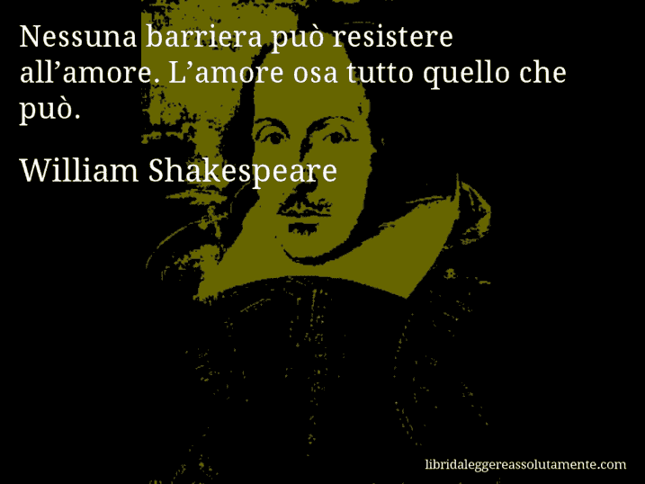 Aforisma di William Shakespeare : Nessuna barriera può resistere all’amore. L’amore osa tutto quello che può.