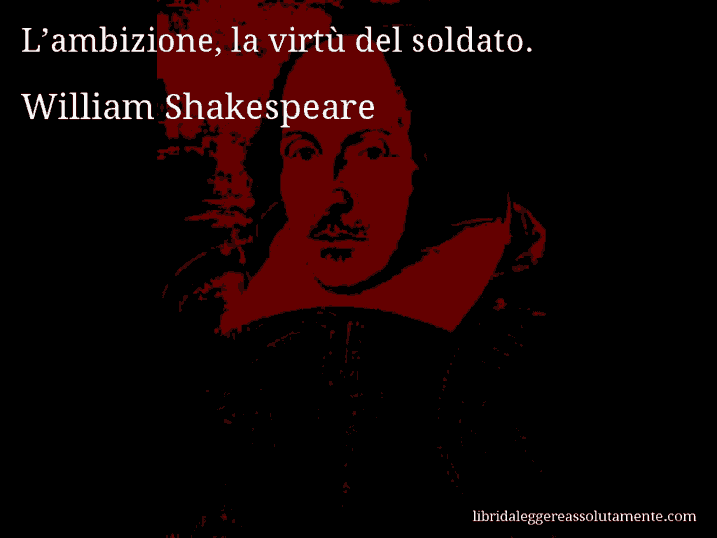 Aforisma di William Shakespeare : L’ambizione, la virtù del soldato.