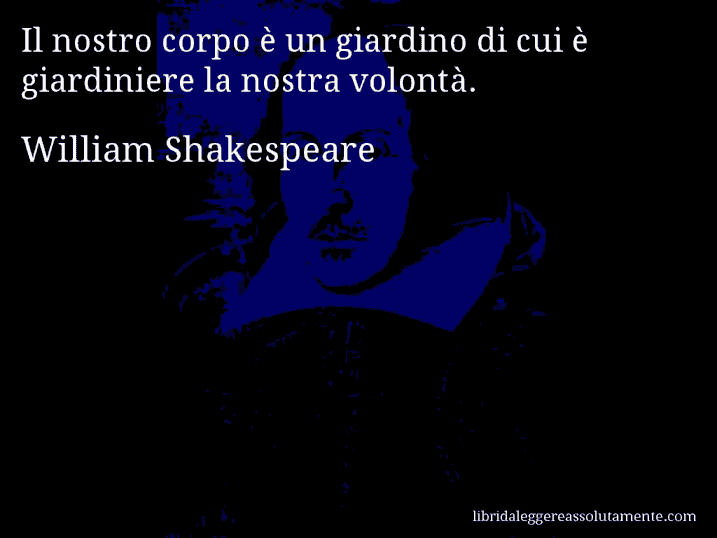 Aforisma di William Shakespeare : Il nostro corpo è un giardino di cui è giardiniere la nostra volontà.