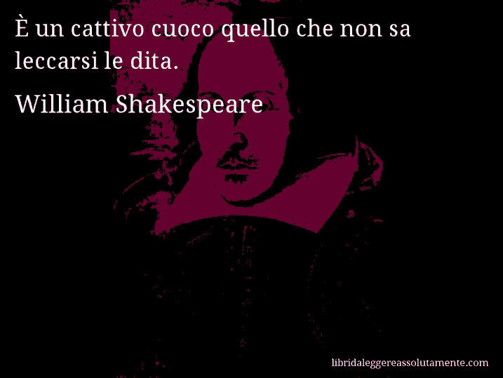 Aforisma di William Shakespeare : È un cattivo cuoco quello che non sa leccarsi le dita.