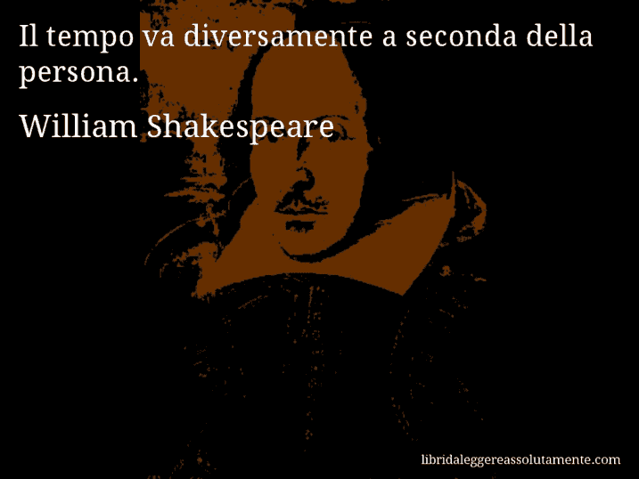 Aforisma di William Shakespeare : Il tempo va diversamente a seconda della persona.