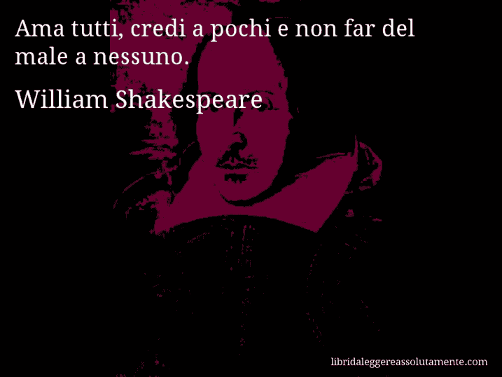 Aforisma di William Shakespeare : Ama tutti, credi a pochi e non far del male a nessuno.