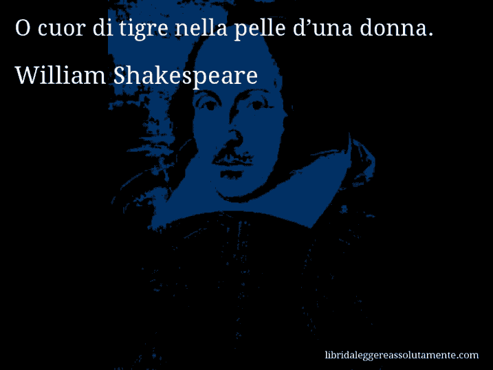 Aforisma di William Shakespeare : O cuor di tigre nella pelle d’una donna.