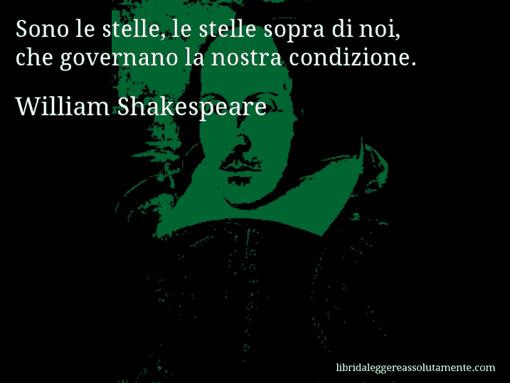 Aforisma di William Shakespeare : Sono le stelle, le stelle sopra di noi, che governano la nostra condizione.