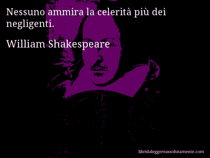 Aforisma di William Shakespeare : Nessuno ammira la celerità più dei negligenti.