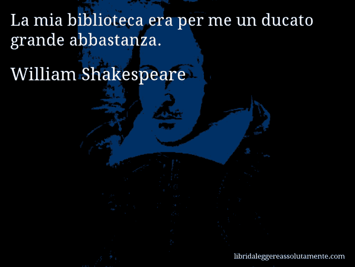 Aforisma di William Shakespeare : La mia biblioteca era per me un ducato grande abbastanza.