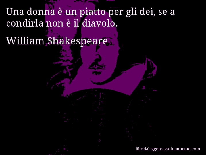 Aforisma di William Shakespeare : Una donna è un piatto per gli dei, se a condirla non è il diavolo.