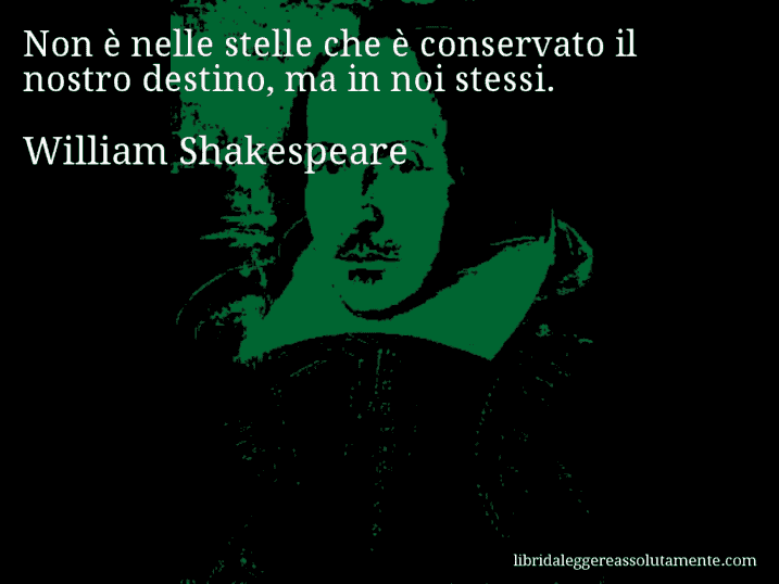 Aforisma di William Shakespeare : Non è nelle stelle che è conservato il nostro destino, ma in noi stessi.