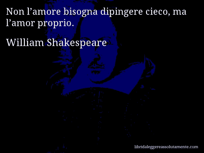 Aforisma di William Shakespeare : Non l’amore bisogna dipingere cieco, ma l’amor proprio.