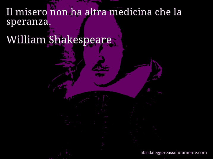 Aforisma di William Shakespeare : Il misero non ha altra medicina che la speranza.