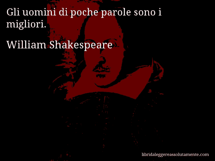 Aforisma di William Shakespeare : Gli uomini di poche parole sono i migliori.