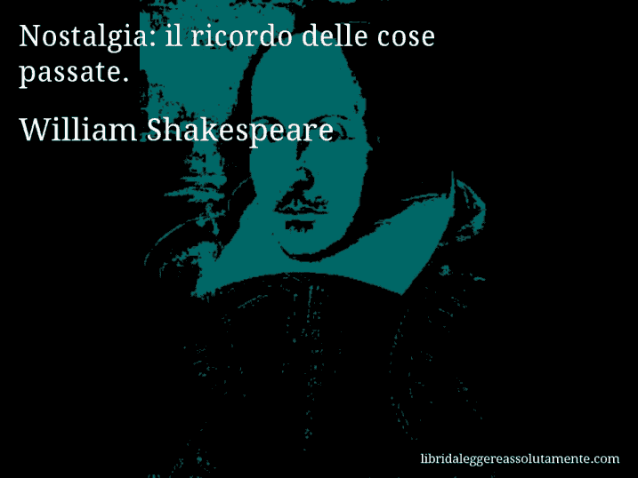 Aforisma di William Shakespeare : Nostalgia: il ricordo delle cose passate.