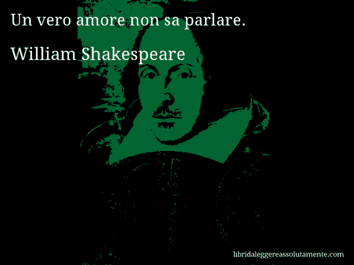 Aforisma di William Shakespeare : Un vero amore non sa parlare.