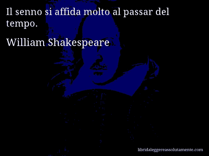 Aforisma di William Shakespeare : Il senno si affida molto al passar del tempo.