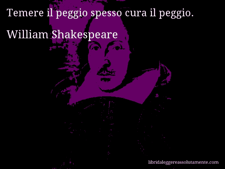 Aforisma di William Shakespeare : Temere il peggio spesso cura il peggio.