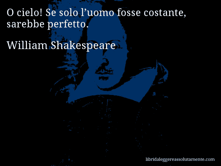 Aforisma di William Shakespeare : O cielo! Se solo l’uomo fosse costante, sarebbe perfetto.