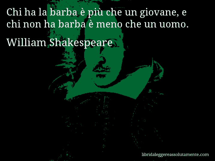 Aforisma di William Shakespeare : Chi ha la barba è più che un giovane, e chi non ha barba è meno che un uomo.