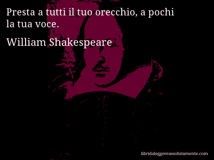 Aforisma di William Shakespeare : Presta a tutti il tuo orecchio, a pochi la tua voce.