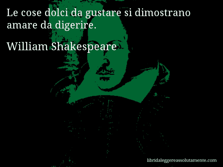 Aforisma di William Shakespeare : Le cose dolci da gustare si dimostrano amare da digerire.